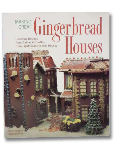 Making Great Gingerbread Houses: Delicious Designs from Cabins to Castles, from Lighthouses to Tree Houses