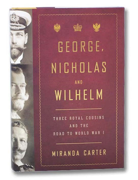 George, Nicholas and Wilhelm: Three Royal Cousins and the Road to World War I