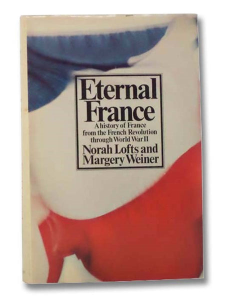 Eternal France: A History of France from the French Revolution through World War II (The Mainstream of the Modern World Series)