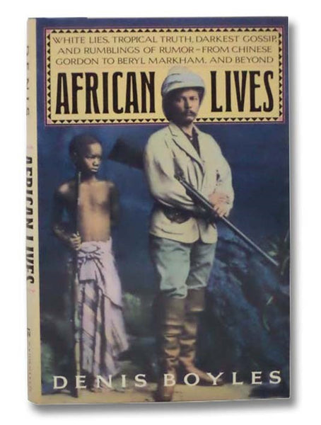 African Lives: White Lies, Tropical Truth, Darkest Gossip, and Rumblings of Rumor--From Chinese Gordon to Beryl Markham, and Beyond