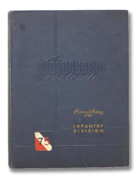 Photographic Cavalcade: Pictorial History of the 75 Infantry Division, 1944-1945 Campaigns: Ardennes, Rhineland, Central Europe, Colmar - Volume One [1]: European Theatre of Operations: England, France, Belgium, Holland, Germany [75th]