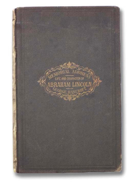 Memorial Address on the Life and Character of Abraham Lincoln, Delivered, at the Request of Both Houses of the Congress of America, before Them, In the House of Representatives at Washington, on the 12th of February, 1866