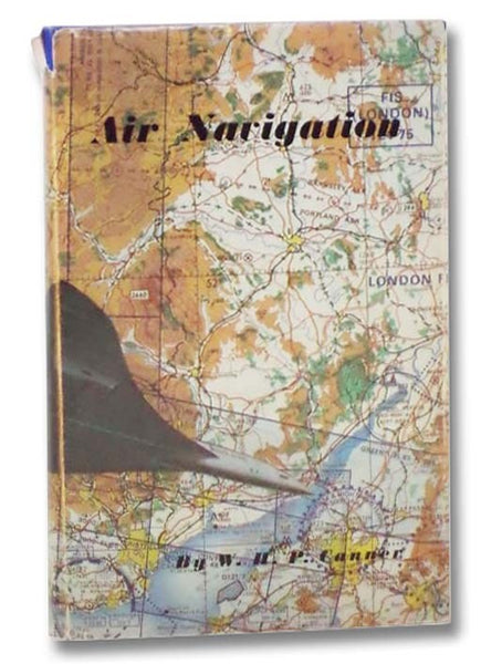 Air Navigation: 'For GCE Candidates and Those Looking for a Thorough Grounding in the Theory and Practice of Air Navigation'