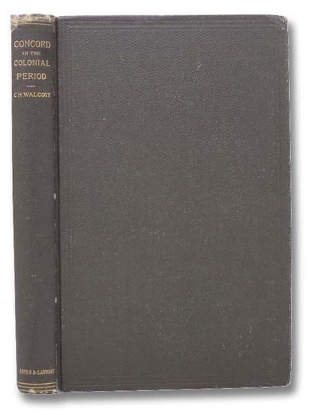 Concord in the Colonial Period: Being a History of the Town of Concord, Massachusetts, from the Earliest Settlement to the Overthrow of the Andros Government, 1635-1689