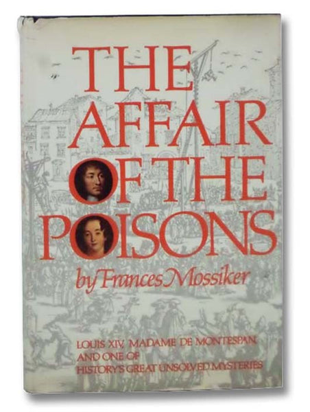 The Affair of the Poisons: Louis XIV, Madame de Montespan, and One of History's Great Unsolved Mysteries