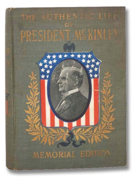 The Authentic Life of William McKinley, Our Third Martyr President, Together with a Life Sketch of Theodore Roosevelt, the 26th President of the United States (Memorial Edition)