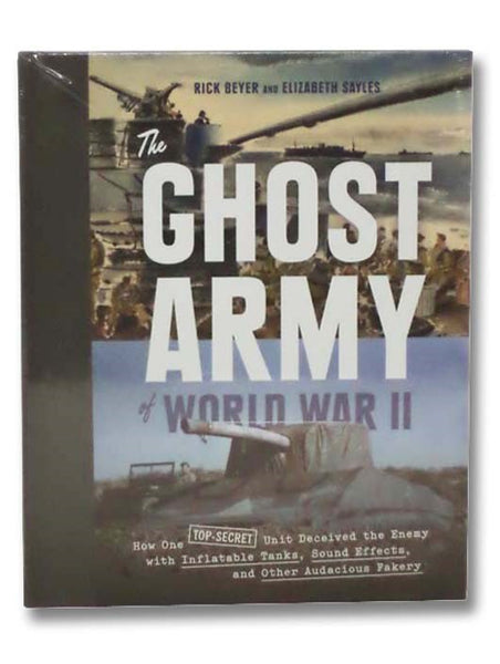 The Ghost Army of World War II: How One Top Secret Unit Deceived the Enemy with Inflatable Tanks, Sound Effects, and Other Audacious Fakery