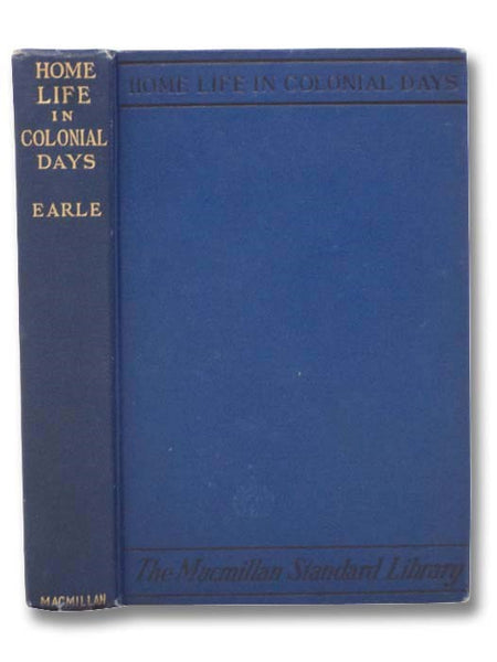 Home Life in Colonial Days: Illustrated by Photographs Gathered by the Author, of Real Things, Works and Happenings of Olden Times.
