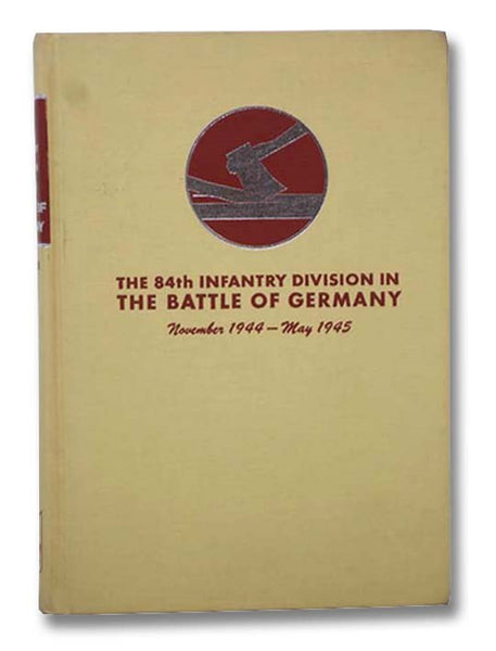 The 84th Infantry Division in the Battle of Germany, November 1944 - May 1945 (Twenty-Sixth in the Divisional Series)