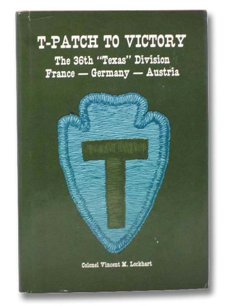 T-Patch to Victory: The 36th Infantry Division from the Landing in Southern France to the End of World War II