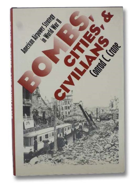 Bombs, Cities, & Civilians: American Airpower Strategy in World War II (Modern War Studies Series)