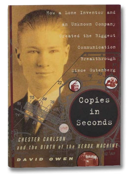 Copies in Seconds: Chester Carlson and the Birth of the Xerox Machine - How a Lone Inventor and an Unknown Company Created the Biggest Communication Breakthrough Since Gutenberg