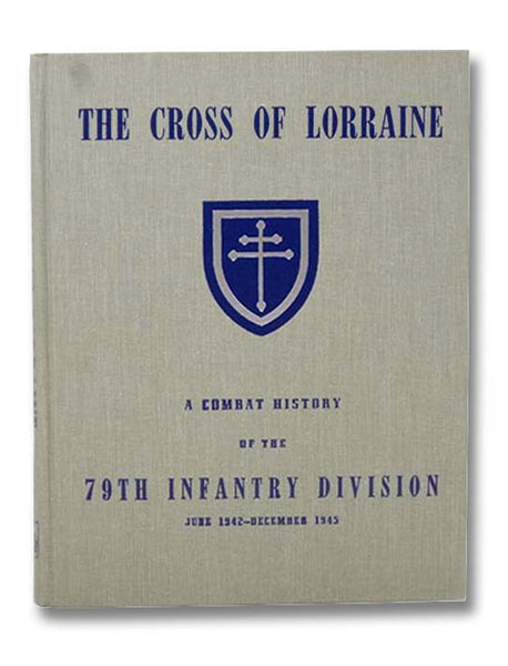 The Cross of Lorraine: A Combat History of the 79th Infantry Division, June 1942 - December 1945 (Twenty-Ninth in the Divisional Series)