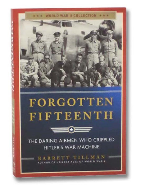 Forgotten Fifteenth: The Daring Airmen Who Crippled Hitler's War Machine (World War II Collection)