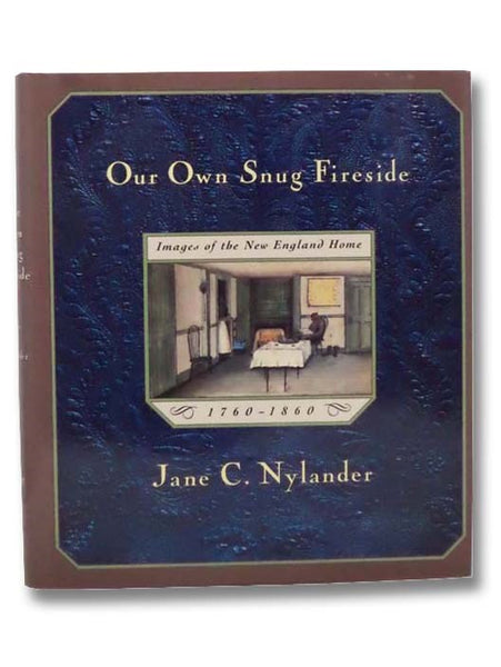 Our Own Snug Fireside: Images of the New England Home, 1760-1860