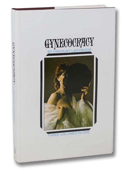 Gynecocracy: A Narrative of the Adventures and Psychological Experiences of Julian Robinson (afterwards Viscount Ladywood) Under Petticoat-Rule (Three Volumes in One)