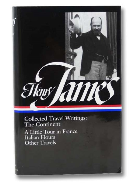Collected Travel Writings: The Continent: A Little Tour of France; Italian Hours; Other Travels (The Library of American, No. 65)