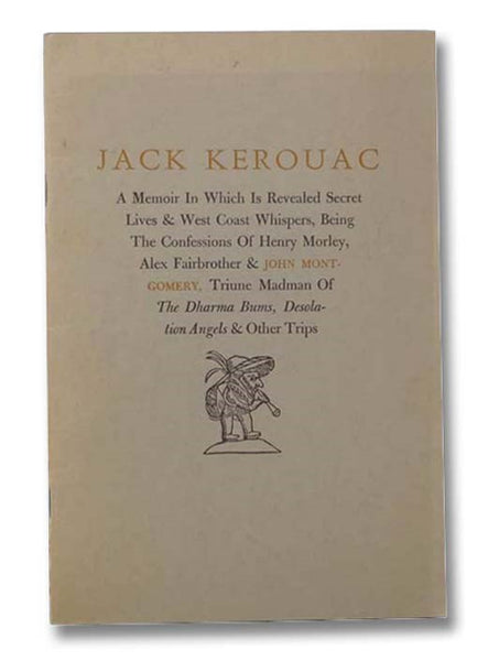 Jack Kerouac: A Memoir in Which is Revealed Secret Lives and West Coast Whispers, Being the Confessions of Henry Morely, Alex Fairbrother and John Montgomery, Triune Madman of The Dharma Bums, Desolation Angels and Other Trips