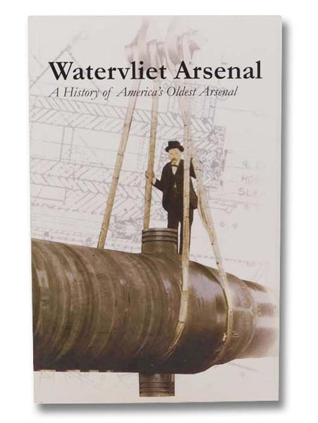 Watervliet Arsenal: A History of America's Oldest Arsenal