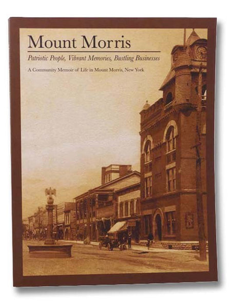 Mount Morris: Patriotic People, Vibrant Memories, Bustling Businesses - A Community Memoir of Life in Mount Morris, New York