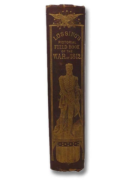The Pictorial Field-Book of the War of 1812; or, Illustrations, by Pen and Pencil, of the History, Biography, Scenery, Relics, and Traditions of the Last War for American Independence.
