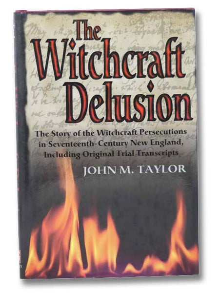 The Witchcraft Delusion: The Story of the Witchcraft Persecutions in Seventeenth-Century New England, Including Original Trial Transcripts