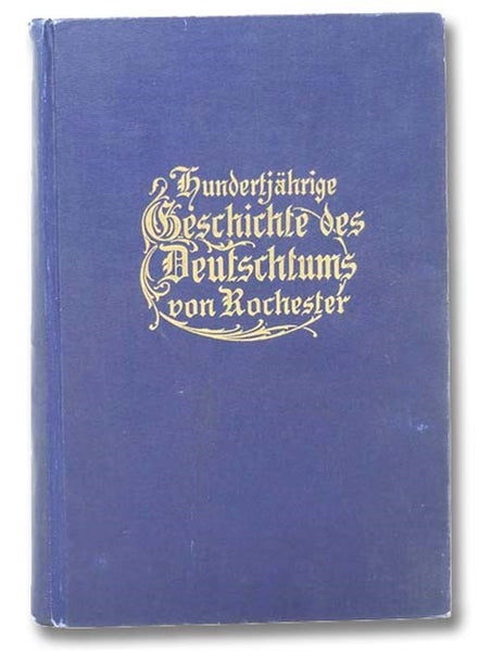 Hundertjahrige Geschichte Des Deutschtums Von Rochester [Centennial History Of Rochester Germanism]  [German Text]
