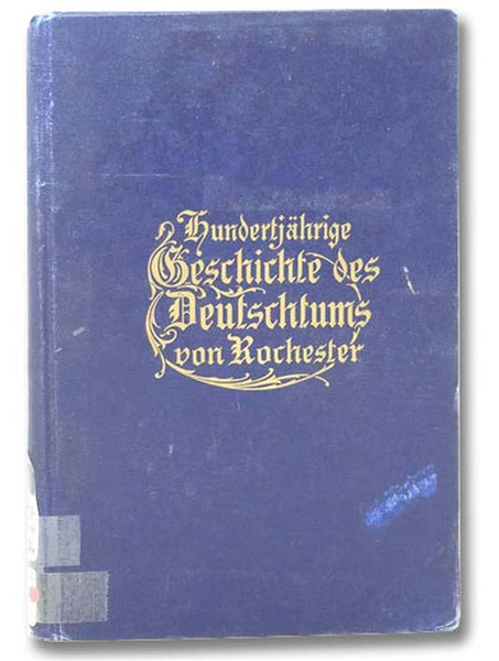 Hundertjahrige Geschichte Des Deutschtums Von Rochester [Centennial History Of Rochester Germanism]  [German Text]