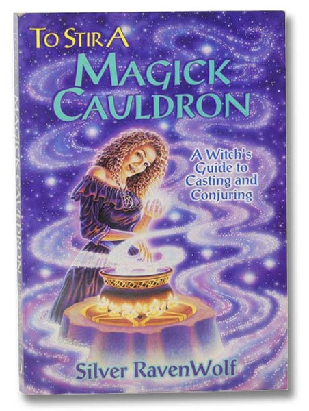 To Stir a Magick Cauldron: A Witch's Guide to Casting and Conjuring