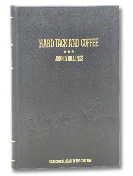 Hard Tack and Coffee or, the Unwritten Story of Army Life, Including Chapters on Enlisting, Life in Tents and Log Huts, Jonahs and Beats, Offences and Punishments, Raw Recruits, Foraging, Corps and Corps Badges, the Wagon Trains, the Army Mule, the Engin…