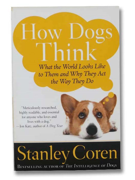 How Dogs Think: What the World Looks Like to Them and Why They Act the Way They Do