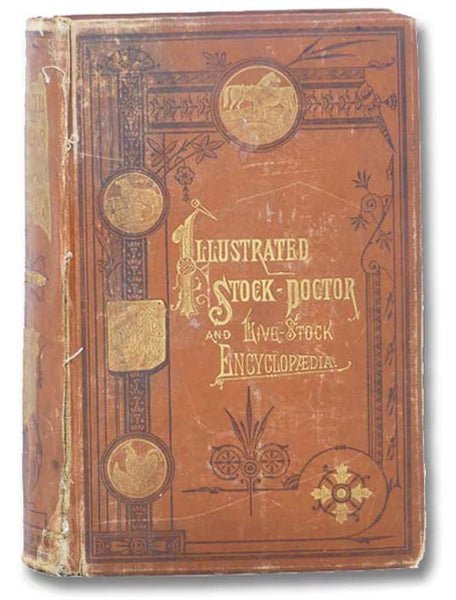 The Illustrated Stock Doctor and Live-Stock Encyclopedia, Including Horses, Cattle, Sheep, Swine and Poultry, with All the Facts Concerning the Various Breeds and Their Characteristics, Breaking, Training, Sheltering, Buying, Selling, Profitable Use, and…