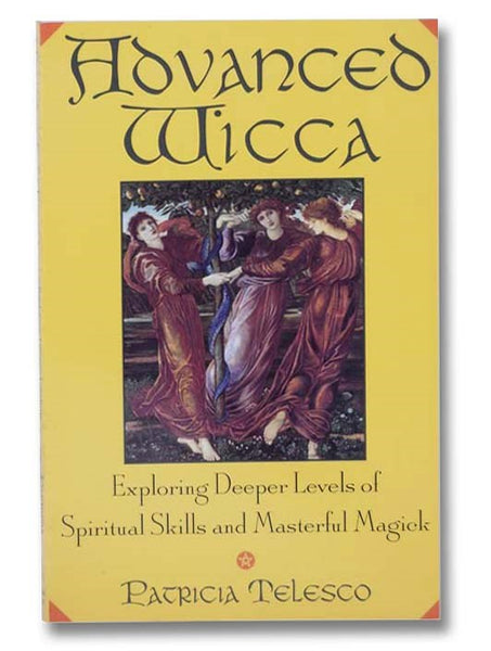Advanced Wicca: Exploring Deeper Levels of Spiritual Skills and Masterful Magick