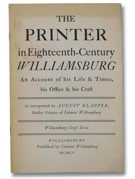 The Printer in Eighteenth-Century Williamsburg: An Account of His Life & Times, His Office & His Craft, as Interpreted by August Klapper, Master Printer of Colonial Williamsburg (Williamsburg Craft Series)
