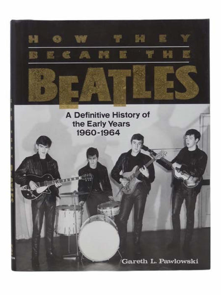 How They Became the Beatles: A Definitive History of the Early Years, 1960-1964