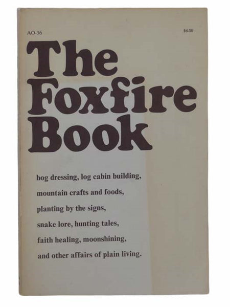 The Foxfire Book: Hog Dressing; Log Cabin Building; Mountain Crafts and Foods; Planting by the Signs; Snake Lore; Hunting Tales; Faith Healing; Moonshining; and Other Affairs of Plain Living