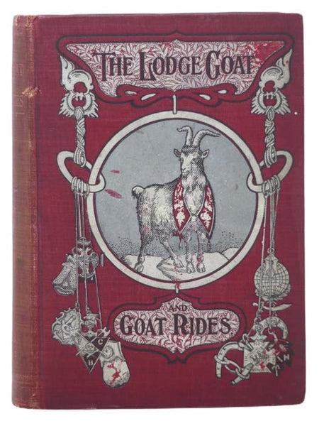 The Lodge Goat. Goat Rides, Butts and Goat Hairs. Gathered from the Lodge Rooms of Every Fraternal Order. More Than a Thousand Anecdotes, Incidents and Illustrations from the Humorous Side of Lodge Life.