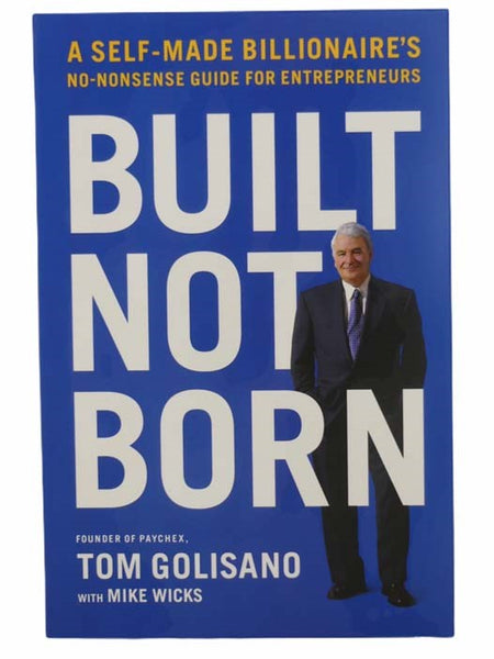 Built Not Born: A Self-Made Billionaire's No-Nonsense Guide for Entrepreneurs (Paychex Employee Edition)