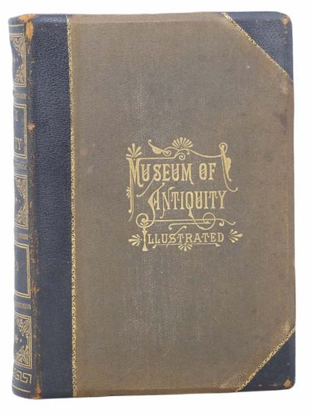 Museum of Antiquity - A Description of Ancient Life: The Employments, Amusements, Customs and Habits, the Cities, Palaces, Monuments and Tombs, the Literature and Fine Arts of 3,000 Years Ago.