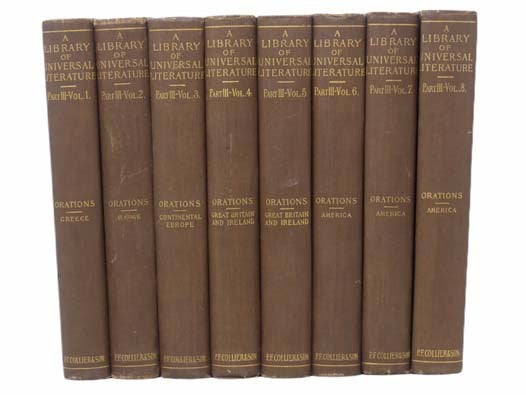 A Library of Universal Literature in Four Parts, Comprising Science, Biography, Fiction and the Great Orations, in 8 Volumes, Part Three: Orations - Vol. I: Greek Orators; Vol. II: Roman Orators; Vol. III. Orators of Continental Europe; Vol. VI: Orators …