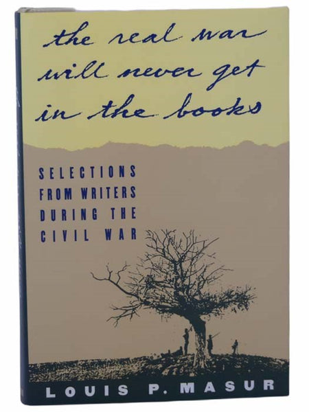 The Real War Will Never Get in the Books: Selections From Writers During the Civil War