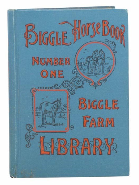 Biggle Horse Book: A Concise and Practical Treatise on the Horse. Adapted to the Needs of Farmers and Others Who Have a Kindly Regard for This Noble Servitor of Man (Biggle Farm Library, Number One)