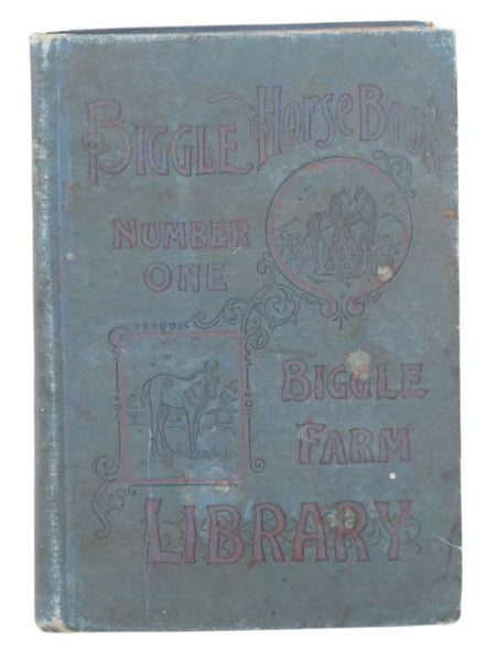 Biggle Horse Book: A Concise and Practical Treatise on the Horse. Adapted to the Needs of Farmers and Others Who Have a Kindly Regard for This Noble Servitor of Man (Biggle Farm Library, Number One)