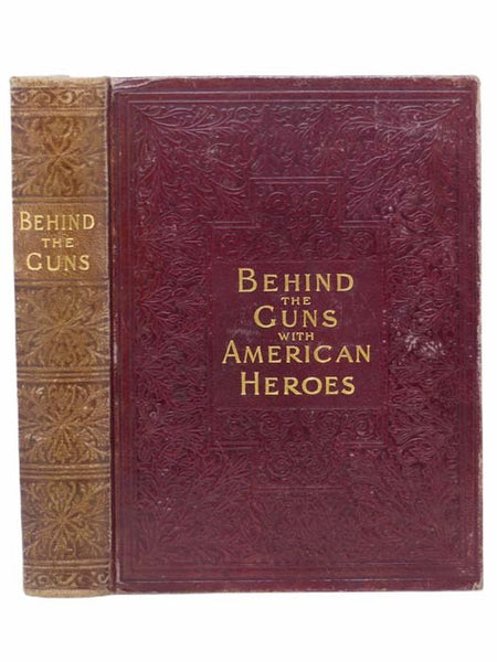 Behind the Guns with American Heroes: An Official Volume of Thrilling Stories, Daring Deeds, Personal Adventures, Humorous Anecdotes, and Pathetic Incidents... of the... Spanish-American War and Our Battles with the Philippine Insurgents
