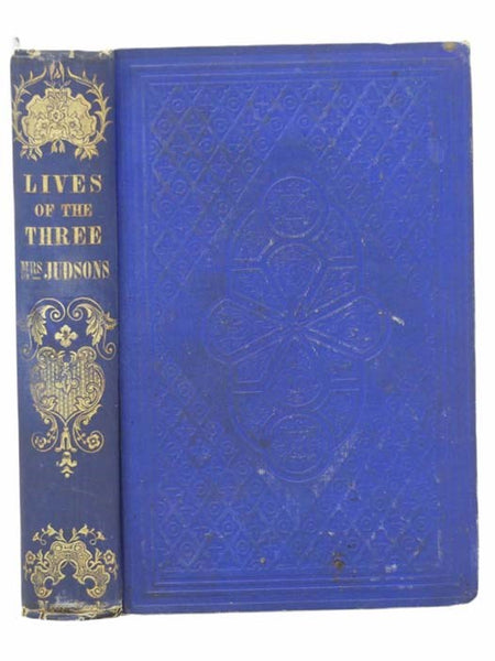 The Lives of Mrs. Ann H. Judson, Mrs. Sarah B. Judson, and Mrs. Emily C. Judson, Missionaries to Burmah. in Three Parts. [Burma]