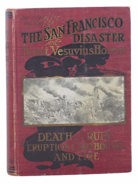 The History of the San Francisco Disaster and Mount Vesuvius Horror. A Complete and Authentic Account of the Terrible Calamity that Befell the City of the Golden Gate, Stricken by Earthquake and Devastated by Fire. Described and Penned by Eye-witnesses a…