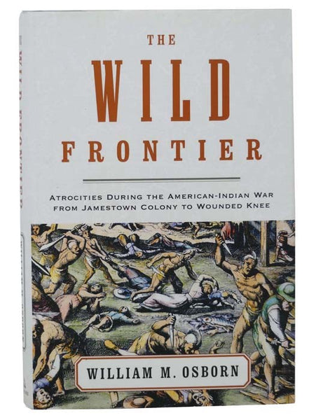 The Wild Frontier: Atrocities During the American-Indian War from Jamestown Colony to Wounded Knee