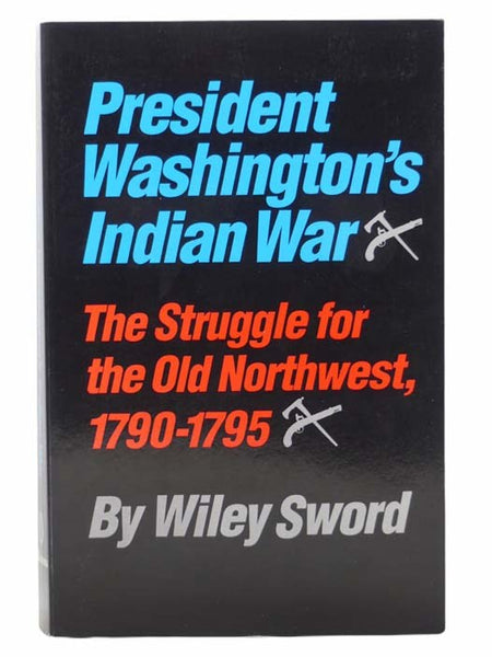 President Washington's Indian War: The Struggle for the Old Northwest, 1790-1795