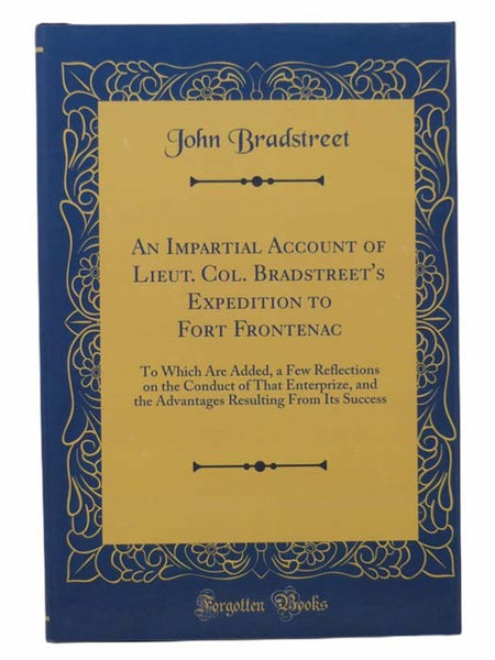 An Impartial Account of Lieut. Col. Bradstreet's Expedition to Fort Frontenac: To Which are Added, a Few Reflections on the Conduct of That Enterprize, and the Advantages Resulting From Its Success