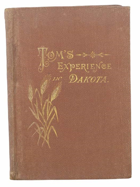 Tom's Experience in Dakota: Why He Went; What He Did There; What Crops He Raised, and How He Raised Them; What They Cost Him, and What He Received for Them; and All about His Ups and Downs, Successes and Failures. His Talks with Old Friends, and His Advi…